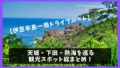 【伊豆半島】一周ドライブモデルコース!天城・下田・熱海の人気観光スポット紹介